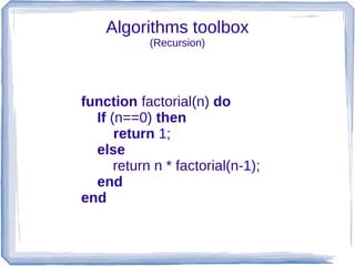 Algorithms toolbox
            (Recursion)




function factorial(n) do
  If (n==0) then
      return 1;
  else
      return n * factorial(n-1);
  end
end
 