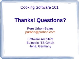 Cooking Software 101


Thanks! Questions?
     Pere Urbon-Bayes
    purbon@purbon.com

     Software Architect
     Belectric ITS Gmbh
      Jena, Germany
 