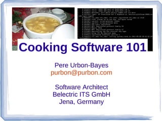 Cooking Software 101
      Pere Urbon-Bayes
     purbon@purbon.com

      Software Architect
     Belectric ITS GmbH
       Jena, Germany
 