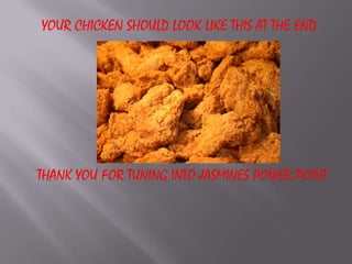 Your chicken should look like this at the endThank you for tuning into Jasmines power point