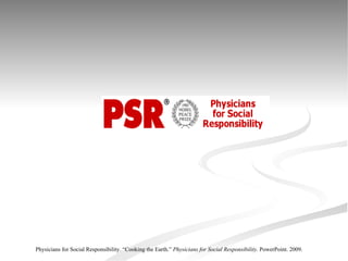 Physicians for Social Responsibility. “Cooking the Earth.”  Physicians for Social Responsibility.  PowerPoint. 2009.  