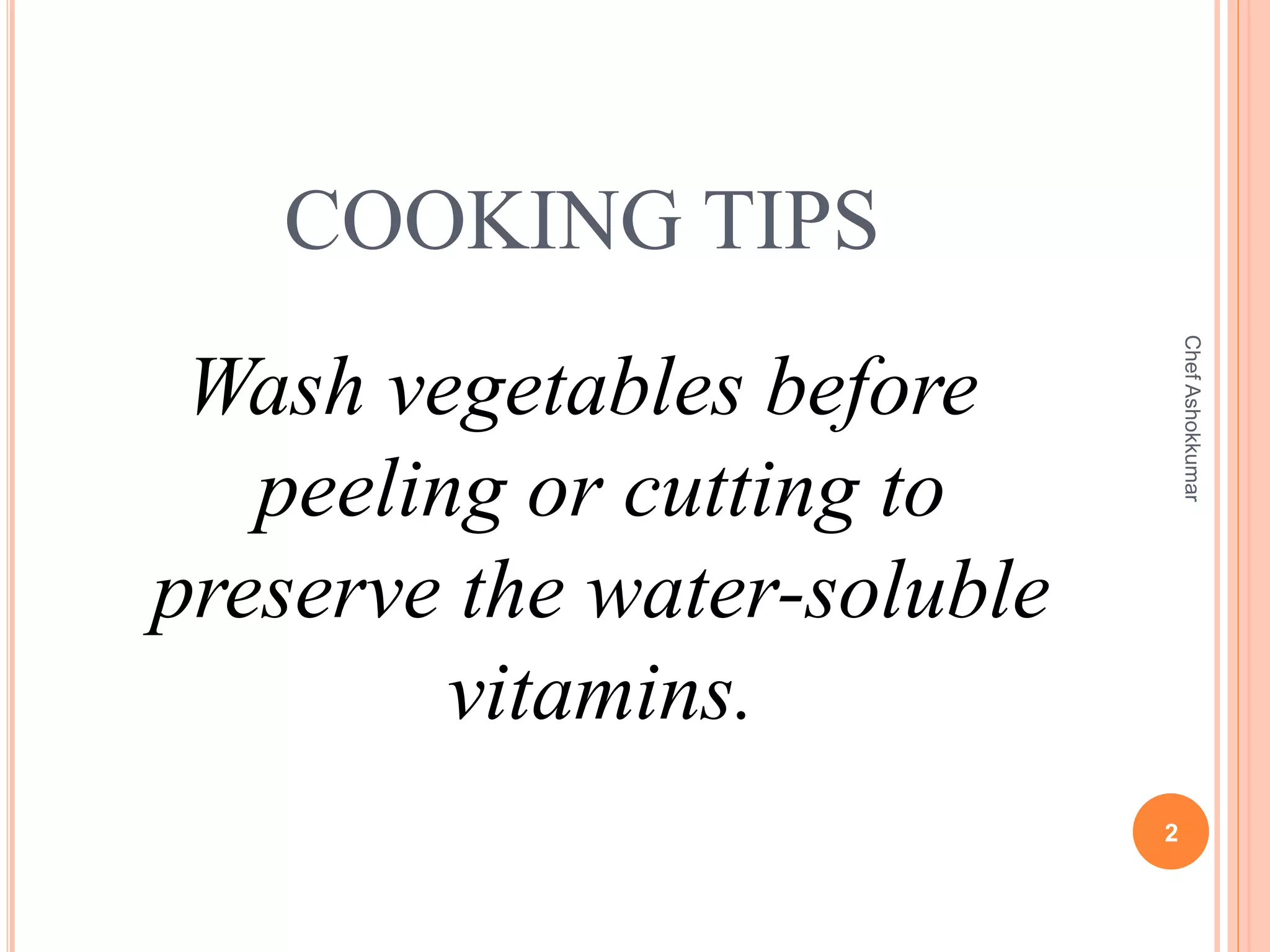 COOKING TIPS
Wash vegetables before
peeling or cutting to
preserve the water-soluble
vitamins.
2
ChefAshokkumar
 