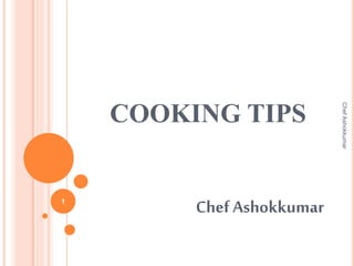 COOKING TIPS
Chef Ashokkumar1
ChefAshokkumar
 