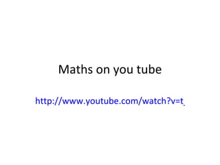 Maths on you tube http://www.youtube.com/watch?v=t_bnlB2KRL4   