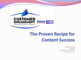 The Proven Recipe for Content Success Kimberly SarubbiPresidentSaddle Ranch ProductionsNovember 10, 2010 1 
