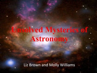 Unsolved Mysteries of Astronomy Liz Brown and Molly Williams 