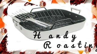 H a n d y
R o a s t i n g
 