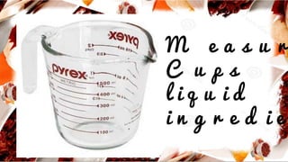 M e a s u r
C u p s
l i q u i d
i n g r e d i e
 