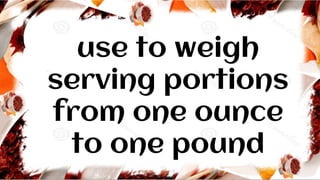 use to weigh
serving portions
from one ounce
to one pound
 