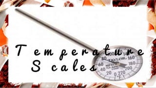 T e m p e r a t u r e
S c a l e s
 