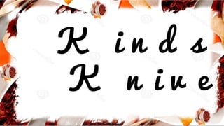 K i n d s
K n i v e s
 