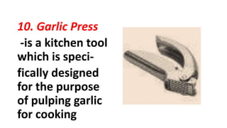 10. Garlic Press
-is a kitchen tool
which is speci-
fically designed
for the purpose
of pulping garlic
for cooking
 