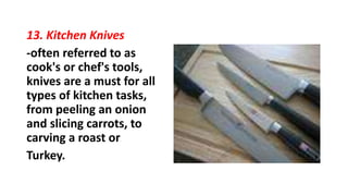 13. Kitchen Knives
-often referred to as
cook's or chef's tools,
knives are a must for all
types of kitchen tasks,
from peeling an onion
and slicing carrots, to
carving a roast or
Turkey.
 