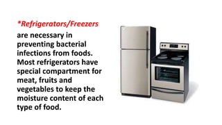 *Refrigerators/Freezers
are necessary in
preventing bacterial
infections from foods.
Most refrigerators have
special compartment for
meat, fruits and
vegetables to keep the
moisture content of each
type of food.
 