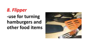 8. Flipper
-use for turning
hamburgers and
other food items
 