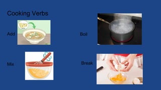 Cooking Verbs
Add
Mix
Boil
Break
 
