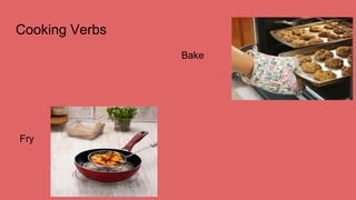 Cooking Verbs
Bake
Fry
 