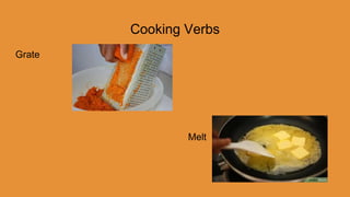Cooking Verbs
Grate
Melt
 