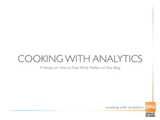 COOKING WITH ANALYTICS
   A Recipe on How to Track What Matters on Your Blog
 