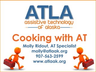 Cooking with AT
  Molly Ridout, AT Specialist
      molly@atlaak.org
        907-563-2599
       www.atlaak.org
 
