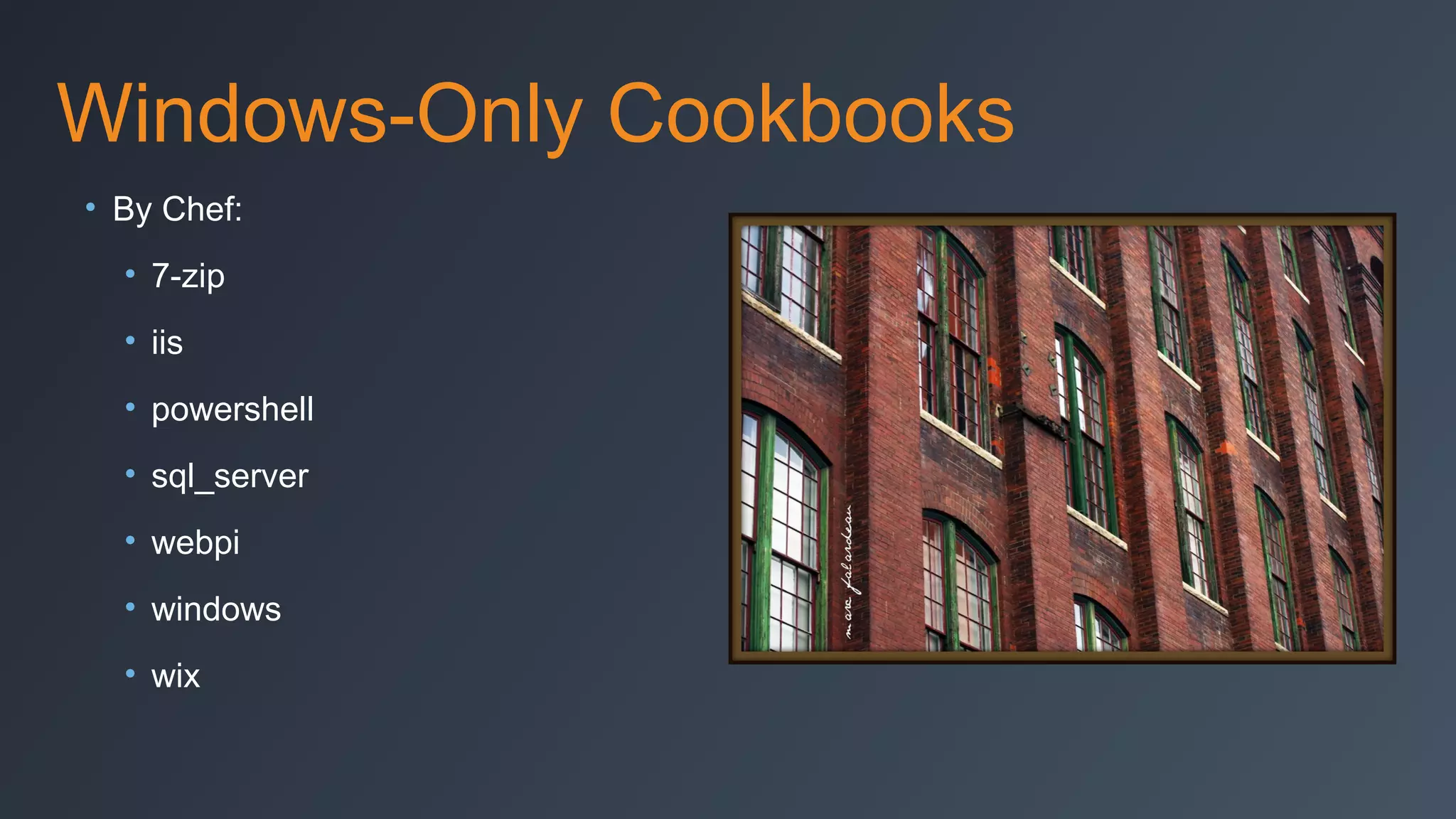 Windows-Only Cookbooks
• By Chef:
• 7-zip
• iis
• powershell
• sql_server
• webpi
• windows
• wix

 