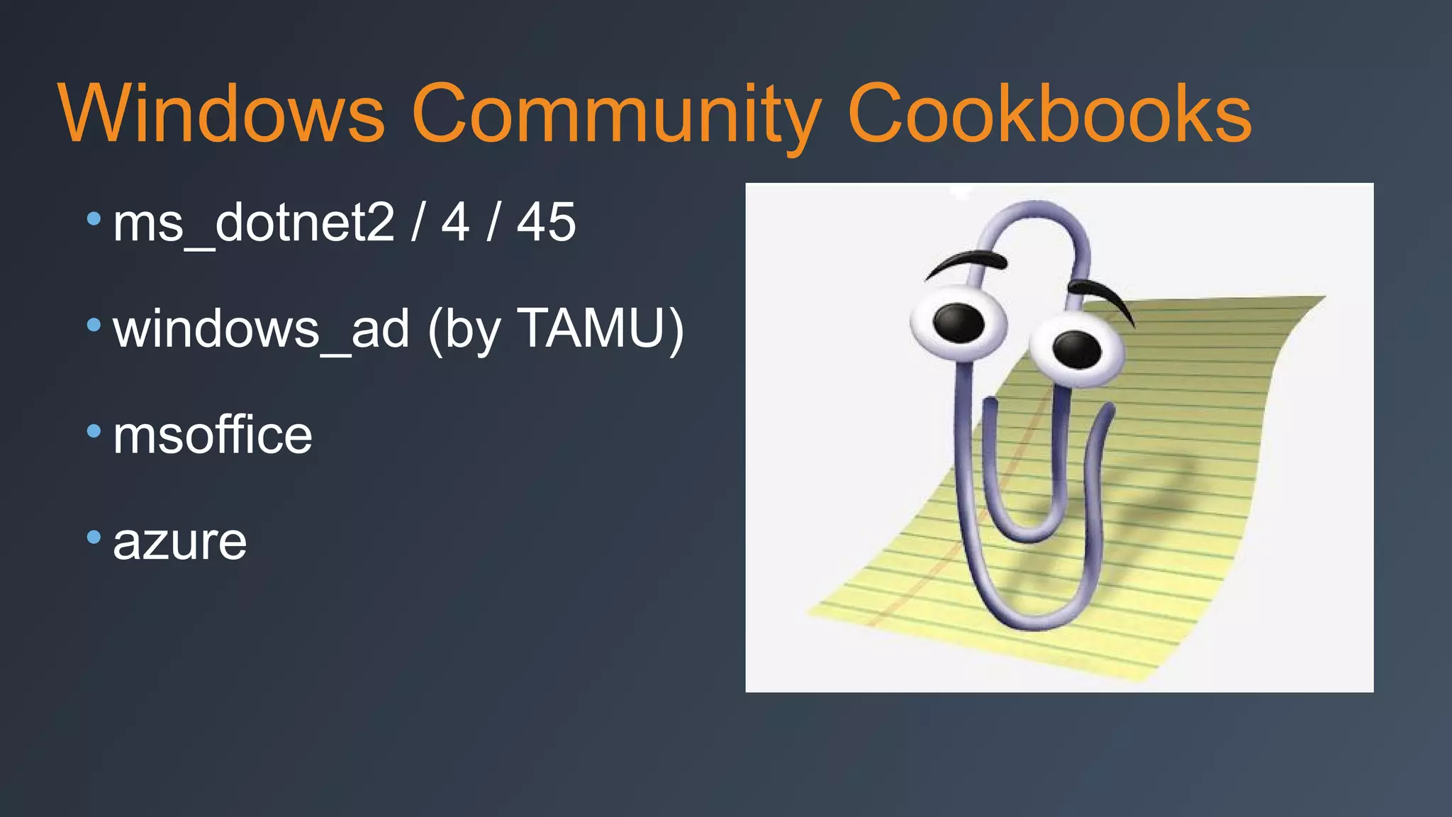 Windows Community Cookbooks
• ms_dotnet2 / 4 / 45
• windows_ad (by TAMU)
• msoffice
• azure

 