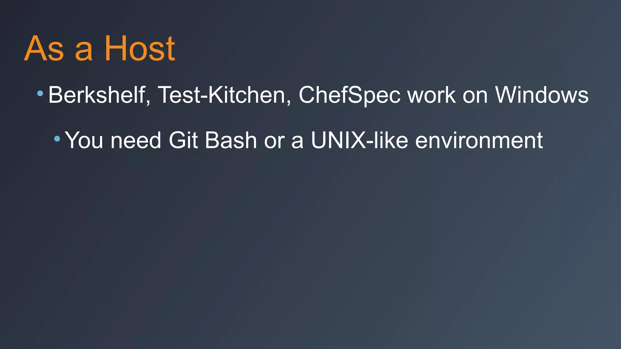 As a Host
• Berkshelf, Test-Kitchen, ChefSpec work on Windows
• You need Git Bash or a UNIX-like environment

 