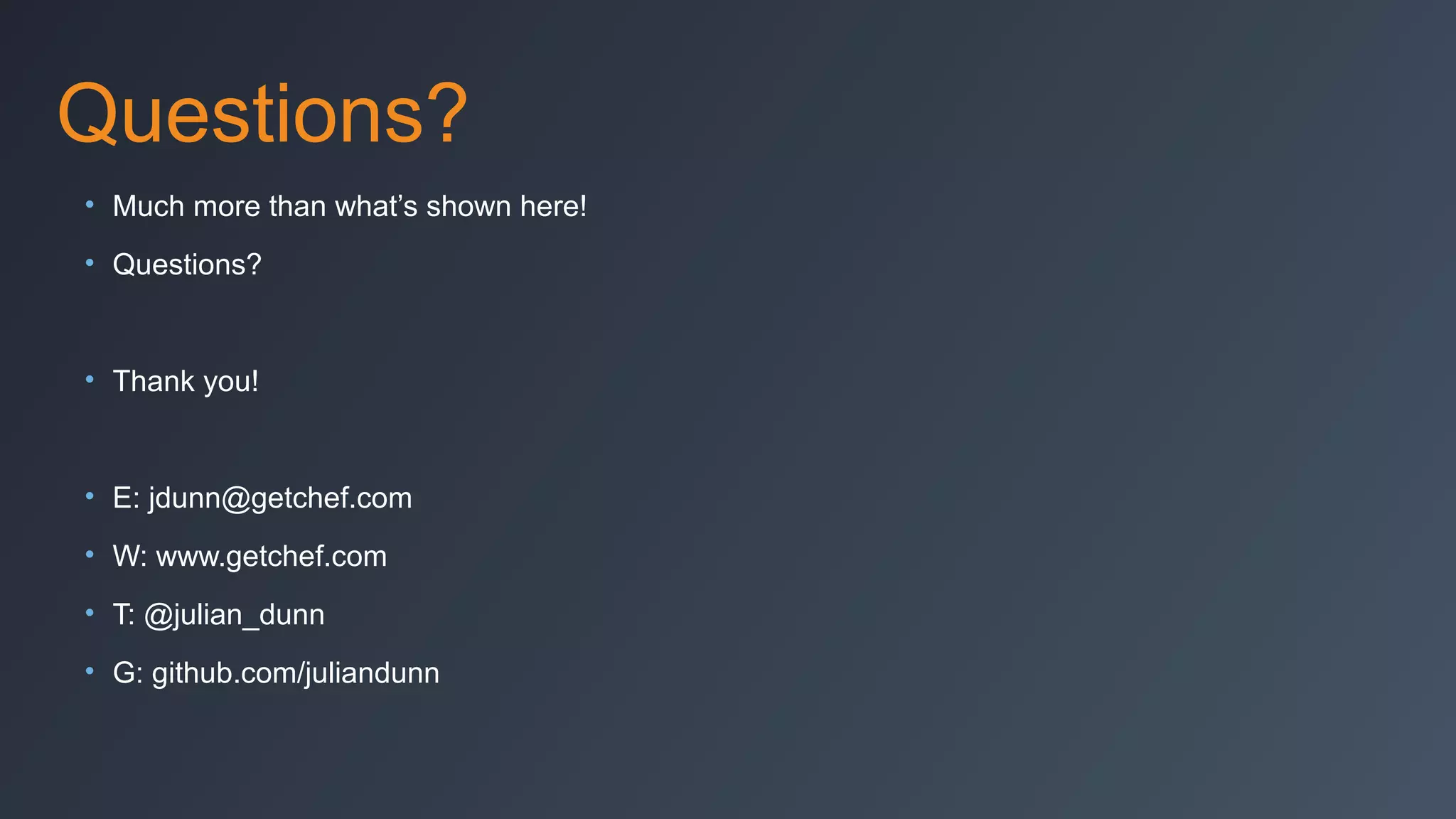 Questions?
• Much more than what’s shown here!
• Questions?

• Thank you!

• E: jdunn@getchef.com
• W: www.getchef.com
• T: @julian_dunn
• G: github.com/juliandunn

 