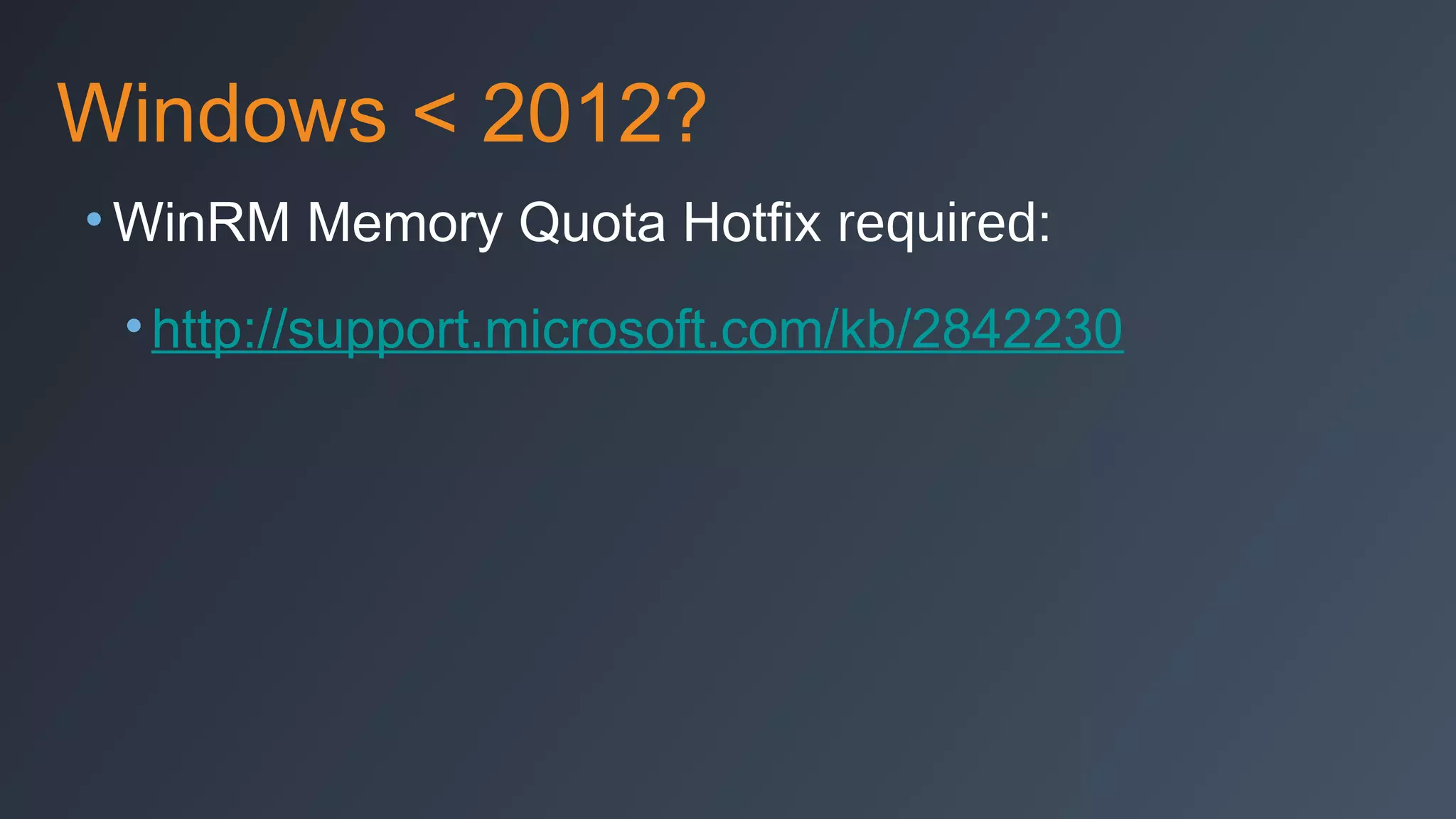 Windows < 2012?
• WinRM Memory Quota Hotfix required:
• http://support.microsoft.com/kb/2842230

 