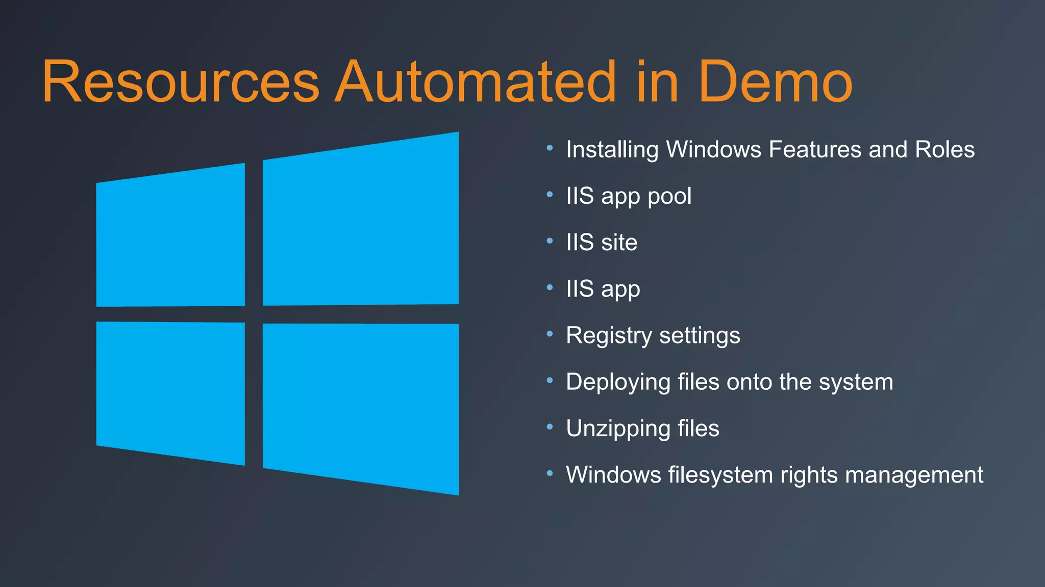Resources Automated in Demo
• Installing Windows Features and Roles
• IIS app pool
• IIS site
• IIS app
• Registry settings
• Deploying files onto the system
• Unzipping files
• Windows filesystem rights management

 