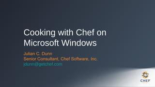 Cooking with Chef on
Microsoft Windows
Julian C. Dunn
Senior Consultant, Chef Software, Inc.
jdunn@getchef.com

 