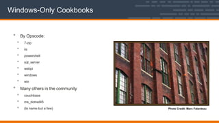 Windows-Only Cookbooks
• By Opscode:
• 7-zip
• iis
• powershell
• sql_server
• webpi
• windows
• wix
• Many others in the community
• couchbase
• ms_dotnet45
• (to name but a few) Photo Credit: Marc Falardeau
 