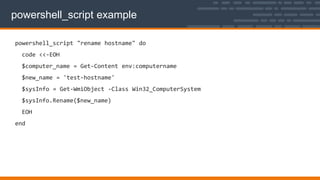 powershell_script example
powershell_script "rename hostname" do
code <<-EOH
$computer_name = Get-Content env:computername
$new_name = 'test-hostname'
$sysInfo = Get-WmiObject -Class Win32_ComputerSystem
$sysInfo.Rename($new_name)
EOH
end
 