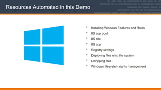 Resources Automated in this Demo
• Installing Windows Features and Roles
• IIS app pool
• IIS site
• IIS app
• Registry settings
• Deploying files onto the system
• Unzipping files
• Windows filesystem rights management
 