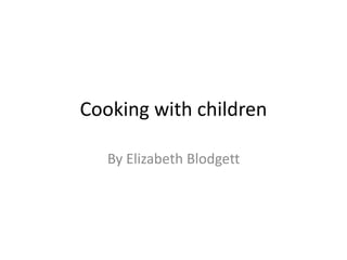 Cooking with children
By Elizabeth Blodgett
 