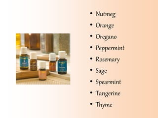 • Nutmeg
• Orange
• Oregano
• Peppermint
• Rosemary
• Sage
• Spearmint
• Tangerine
• Thyme
 
