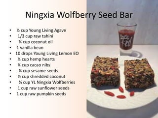 Ningxia Wolfberry Seed Bar
• ½ cup Young Living Agave
• 1/3 cup raw tahini
• ¼ cup coconut oil
• 1 vanilla bean
• 10 drops Young Living Lemon EO
• ¼ cup hemp hearts
• ¼ cup cacao nibs
• ¼ cup sesame seeds
• ½ cup shredded coconut
• ¾ cup YL Ningxia Wolfberries
• 1 cup raw sunflower seeds
• 1 cup raw pumpkin seeds
 