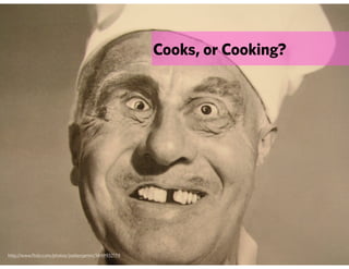 Cooks, or Cooking?




http://www.flickr.com/photos/joebenjamin/1449932179
 