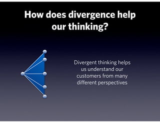 How does divergence help
     our thinking?


          Divergent thinking helps
             us understand our
           customers from many
           different perspectives
 