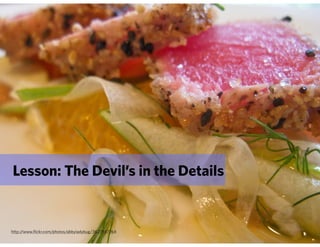 Lesson: The Devil’s in the Details


http://www.flickr.com/photos/abbyladybug/3627947764
 