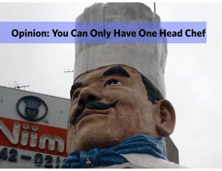 Opinion: You Can Only Have One Head Chef




http://www.flickr.com/photos/st3f4n/2885960896
 