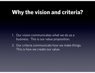 Why the vision and criteria?


1. Our vision communicates what we do as a
   business. This is our value proposition.
2. O...