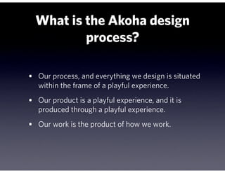 What is the Akoha design
          process?

• Our process, and everything we design is situated
   within the frame of a ...