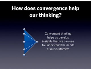 How does convergence help
      our thinking?


             Convergent thinking
               helps us develop
         ...