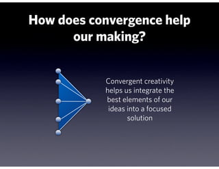 How does convergence help
      our making?


           Convergent creativity
           helps us integrate the
         ...