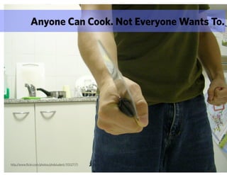 Anyone Can Cook. Not Everyone Wants To.




http://www.flickr.com/photos/phdstudent/115127171
 
