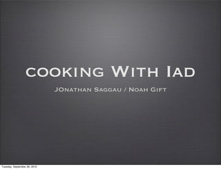 cooking With Iad
                              JOnathan Saggau / Noah Gift




Tuesday, September 28, 2010
 