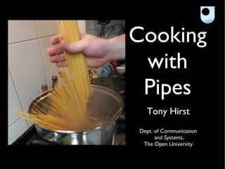 Cooking
 with
 Pipes
  Tony Hirst
Dept. of Communication
      and Systems,
 The Open University
 