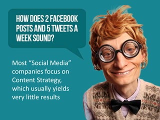 Most “Social Media”
companies focus on
Content Strategy,
which usually yields
very little results
 