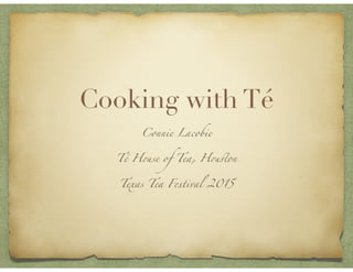 Cooking with Té
Connie Lacobie
Té House of Tea, Houston
Texas Tea Festival 2015
v.2
 